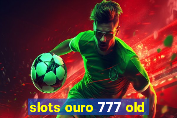 slots ouro 777 old